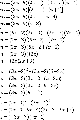 m = (3x - 5)(2x + 1)-(3x - 5)(x + 4)\\m=(3x-5)[(2x+1)-(x+4)] \\m=(3x-5)(2x+1-x-4)\\m=(3x-5)(x-3)\\. \\n = (5x -2)(2x + 3) + (2x + 3)(7x + 2) \\n=(2x + 3) [(5x-2)+(7x+2)] \\n=(2x+3)(5x-2+7x+2) \\n=(2x+3)(12x) \\n=12x(2x+3) \\. \\p = (3x - 2)^2- (3x - 2)(5 - 2x) \\p=(3x-2)(3x-2-(5-2x)) \\p=(3x-2)(3x-2-5+2x) \\p=(3x-2)(5x-7) \\. \\s = (2x - 3)^2 - (5x + 4)^2 \\s=(2x-3-5x-4)(2x-3+5x+4) \\s=(-3x-7)(7x+1)